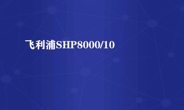 飞利浦SHP8000/10