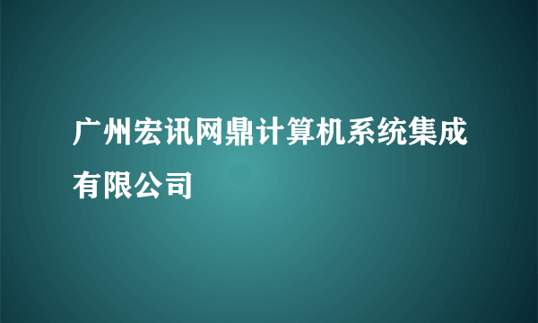 广州宏讯网鼎计算机系统集成有限公司