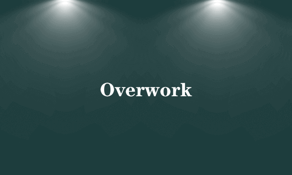 Overwork