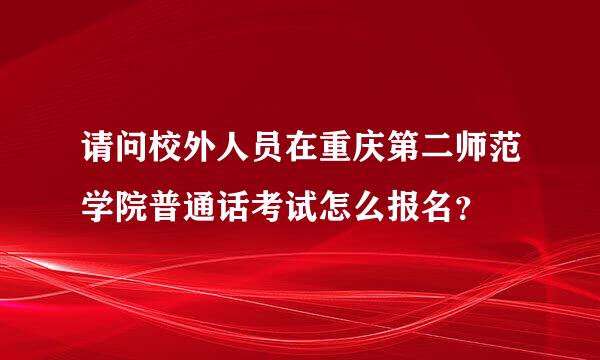 请问校外人员在重庆第二师范学院普通话考试怎么报名？