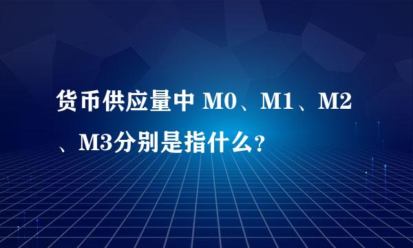 货币供应量中 M0、M1、M2、M3分别是指什么？
