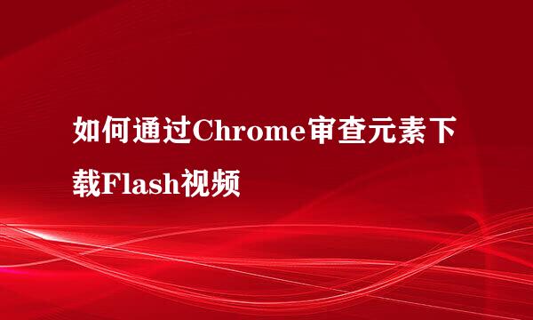 如何通过Chrome审查元素下载Flash视频