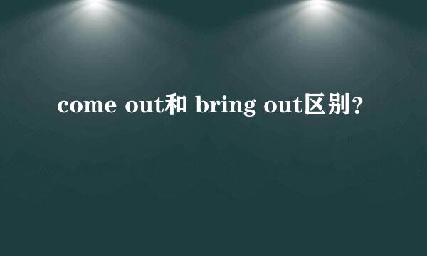 come out和 bring out区别？