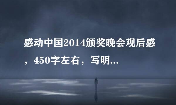感动中国2014颁奖晚会观后感，450字左右，写明一两件事