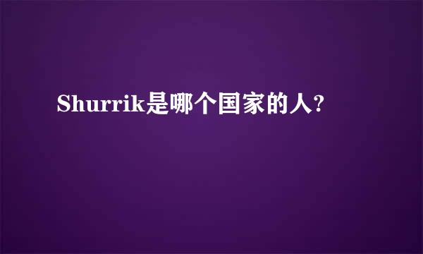 Shurrik是哪个国家的人?